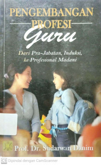 Pengembangan Profesi Guru : Dari Pra-Jabatan, Induksi, Ke Profesional Madani